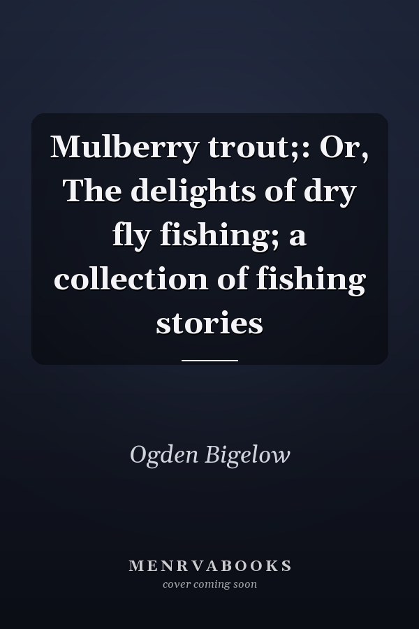 Mulberry trout;: Or, The delights of dry fly fishing; a collection of fishing stories