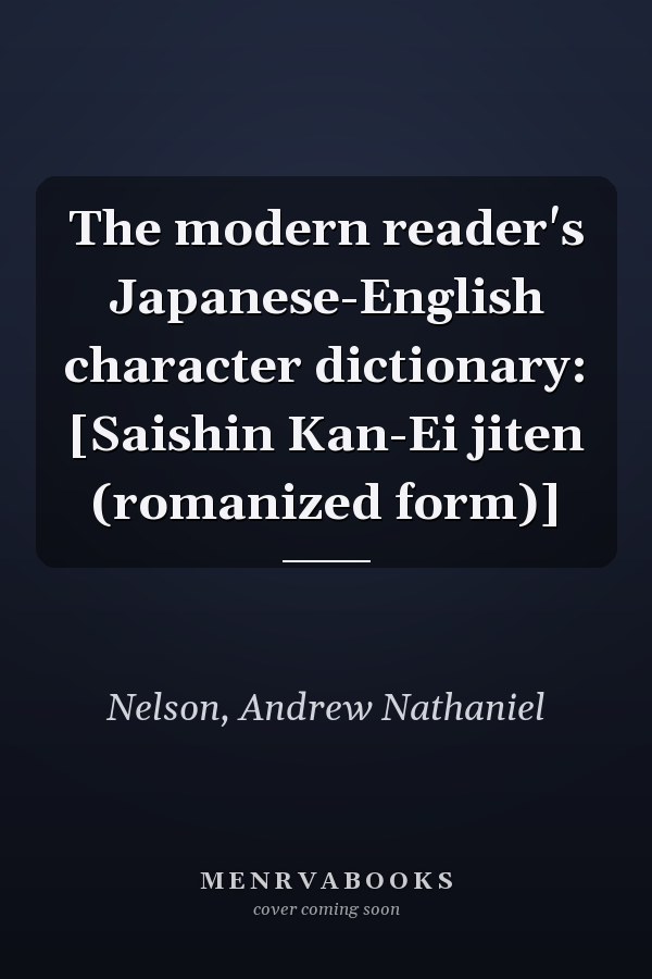 The modern reader's Japanese-English character dictionary: [Saishin Kan-Ei jiten (romanized form)]