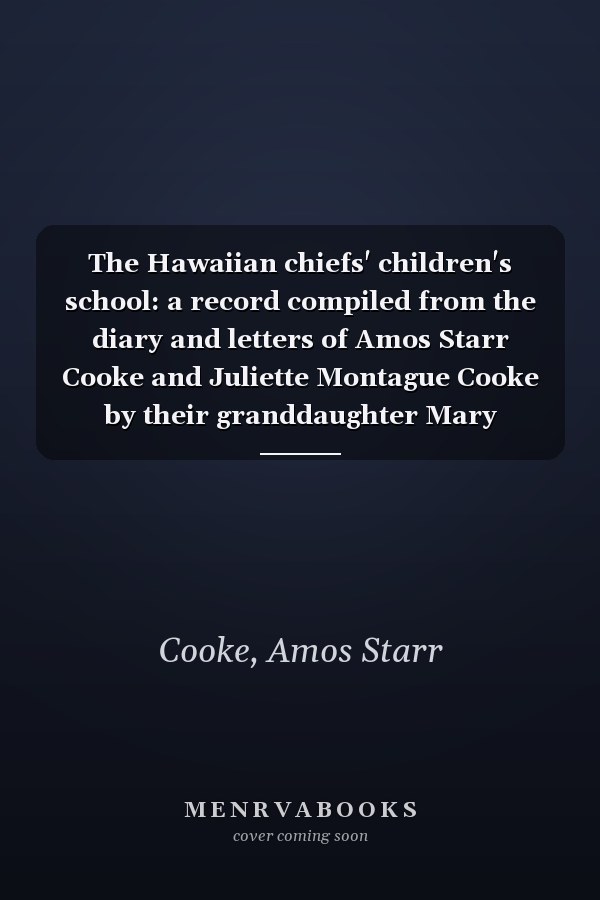 The Hawaiian chiefs' children's school: a record compiled from the diary and letters of Amos Starr Cooke and Juliette Montague Cooke by their granddaughter Mary Atherton Richards
