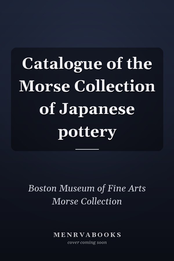 Catalogue of the Morse Collection of Japanese pottery