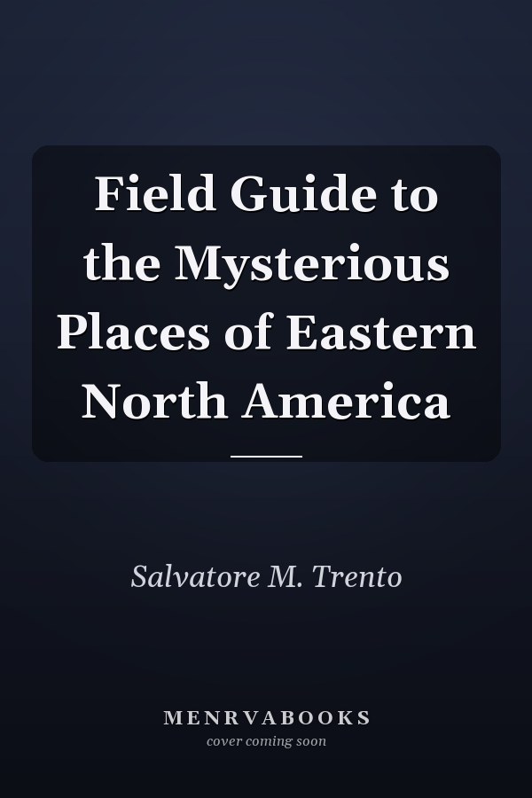Field Guide to the Mysterious Places of Eastern North America