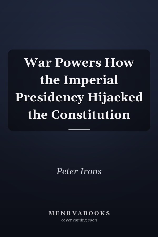 War Powers How the Imperial Presidency Hijacked the Constitution