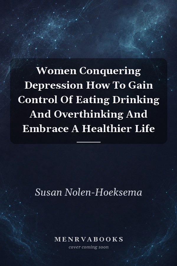 Women Conquering Depression How To Gain Control Of Eating Drinking And Overthinking And Embrace A Healthier Life