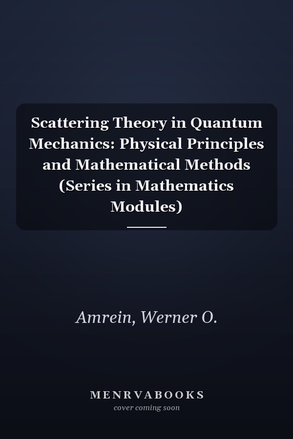 Scattering Theory in Quantum Mechanics: Physical Principles and Mathematical Methods (Series in Mathematics Modules)