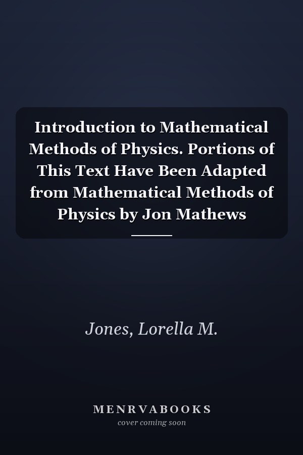 Introduction to Mathematical Methods of Physics. Portions of This Text Have Been Adapted from Mathematical Methods of Physics by Jon Mathews
