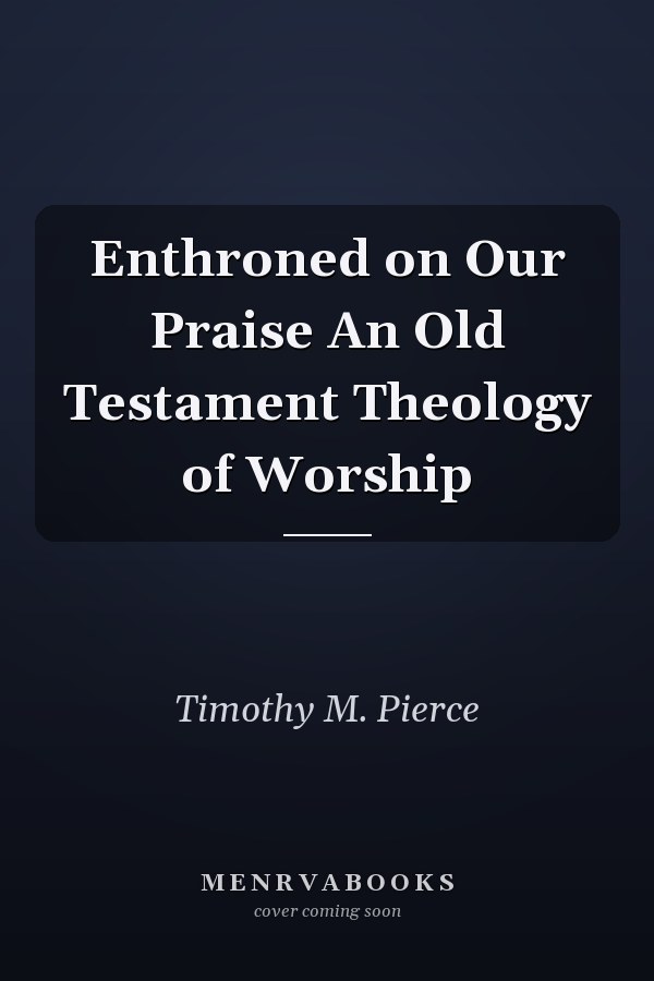 Enthroned on Our Praise An Old Testament Theology of Worship