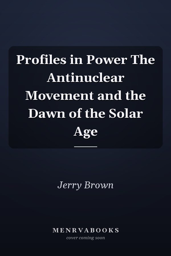 Profiles in Power The Antinuclear Movement and the Dawn of the Solar Age