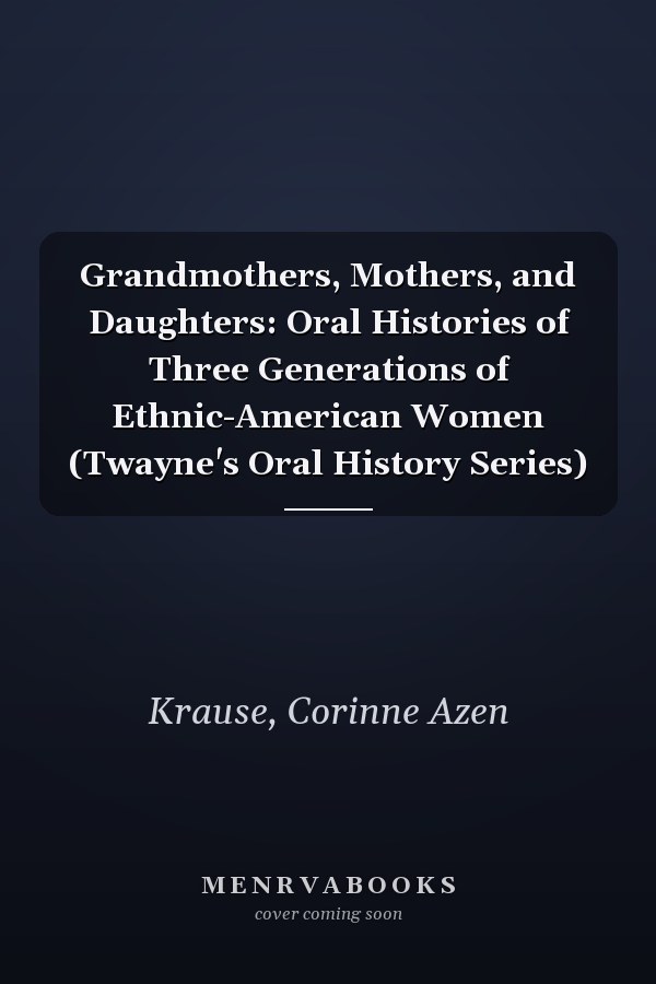 Grandmothers, Mothers, and Daughters: Oral Histories of Three Generations of Ethnic-American Women (Twayne's Oral History Series)