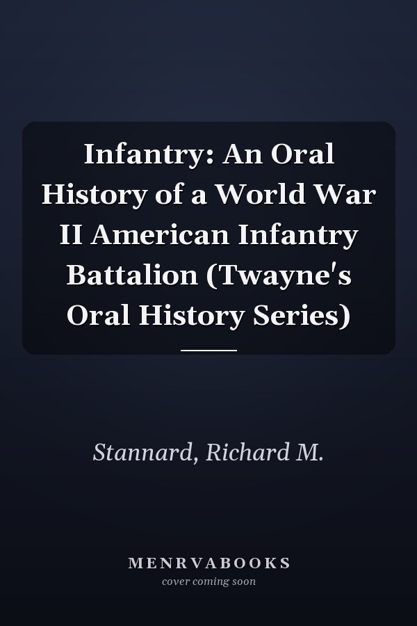Infantry: An Oral History of a World War II American Infantry Battalion (Twayne's Oral History Series)