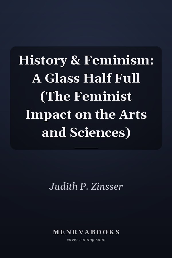 History & Feminism: A Glass Half Full (The Feminist Impact on the Arts and Sciences)