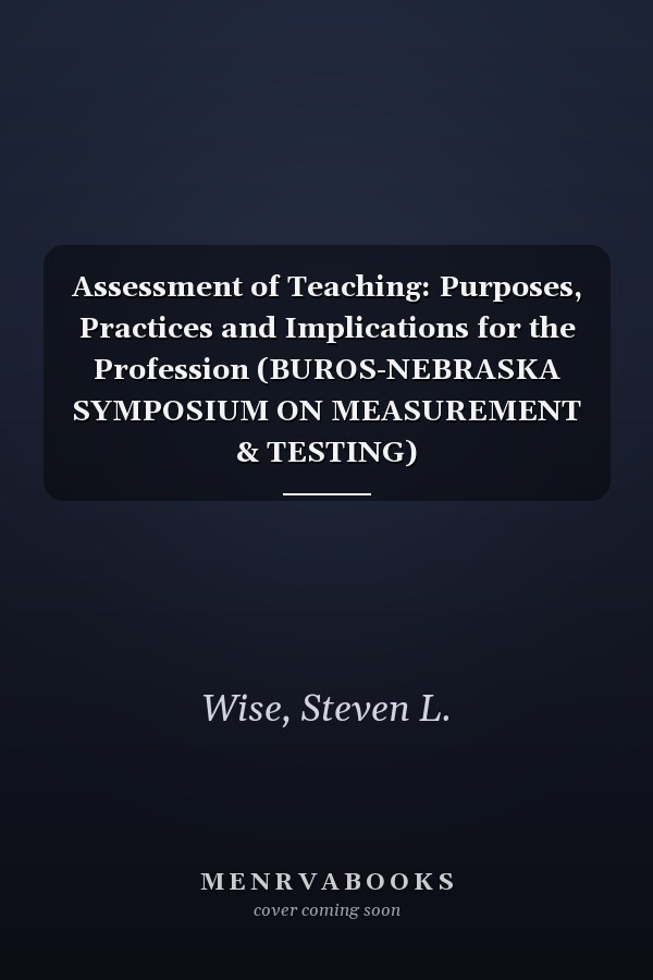 Assessment of Teaching: Purposes, Practices and Implications for the Profession (BUROS-NEBRASKA SYMPOSIUM ON MEASUREMENT & TESTING)