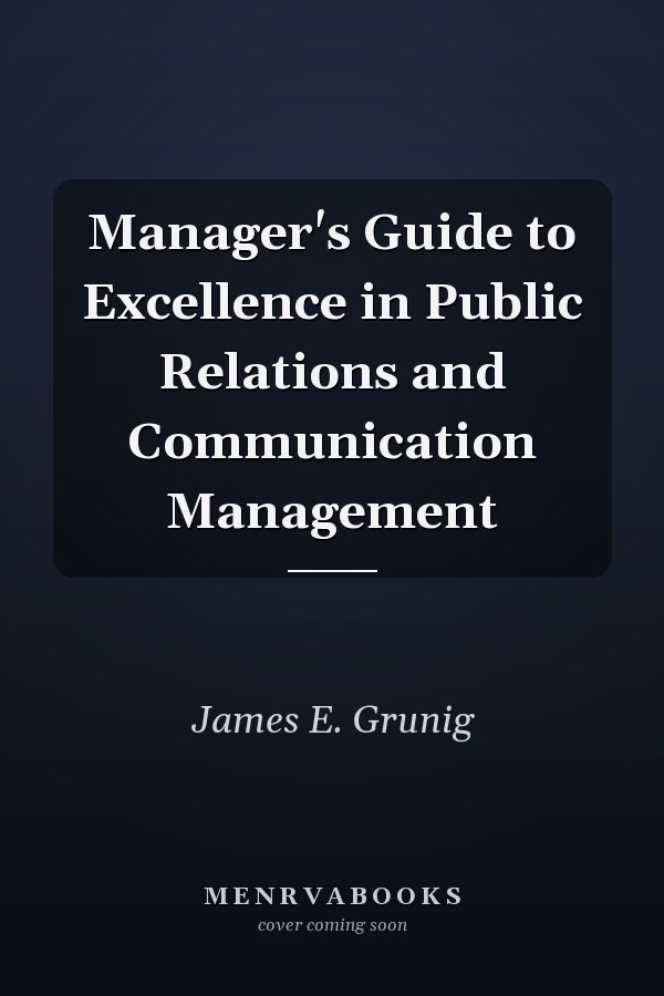 Manager's Guide to Excellence in Public Relations and Communication Management