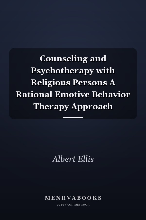 Counseling and Psychotherapy with Religious Persons A Rational Emotive Behavior Therapy Approach