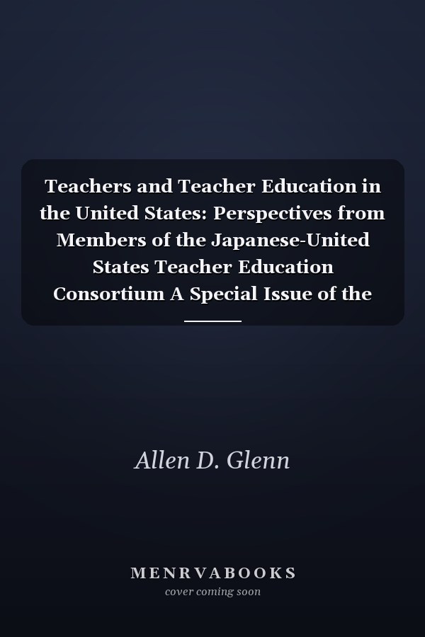 Teachers and Teacher Education in the United States: Perspectives from Members of the Japanese-United States Teacher Education Consortium A Special Issue of the "Peabody Journal of Education"