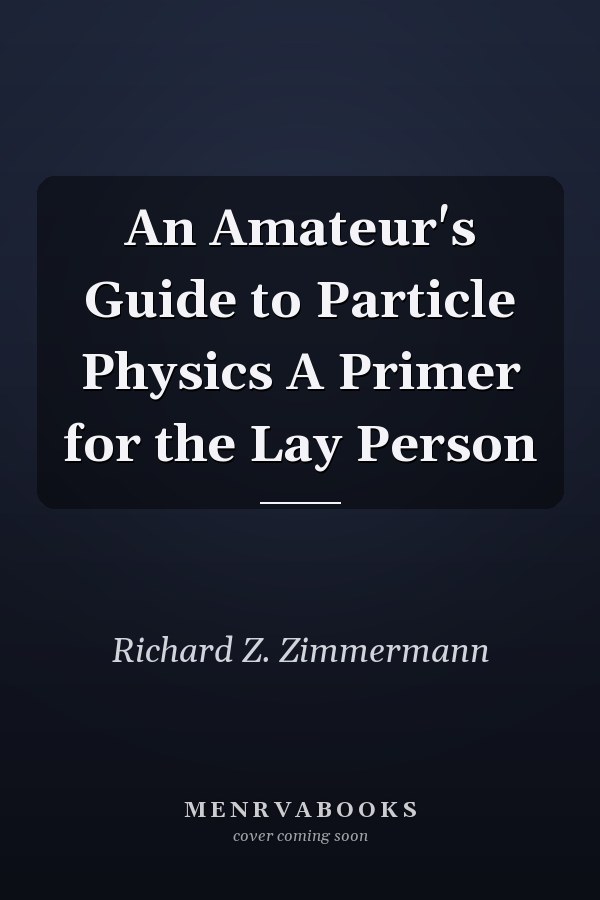 An Amateur's Guide to Particle Physics A Primer for the Lay Person