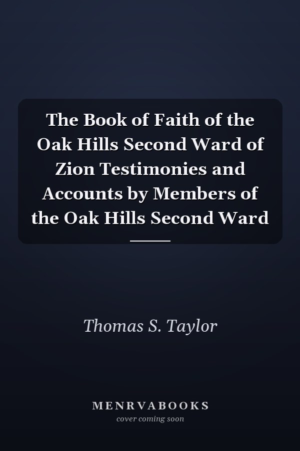 The Book of Faith of the Oak Hills Second Ward of Zion Testimonies and Accounts by Members of the Oak Hills Second Ward