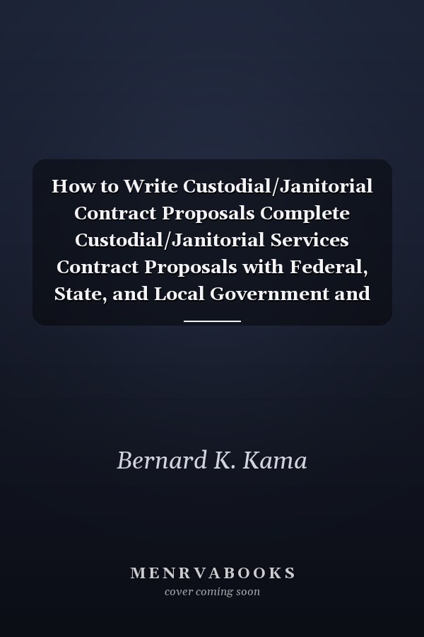 How to Write Custodial/Janitorial Contract Proposals Complete Custodial/Janitorial Services Contract Proposals with Federal, State, and Local Government and Private