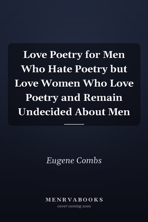 Love Poetry for Men Who Hate Poetry but Love Women Who Love Poetry and Remain Undecided About Men