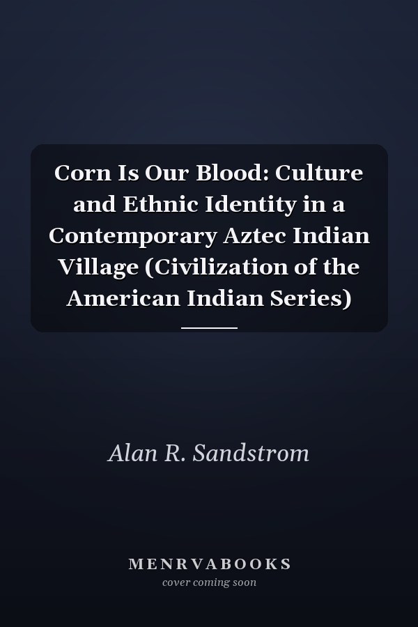 Corn Is Our Blood: Culture and Ethnic Identity in a Contemporary Aztec Indian Village (Civilization of the American Indian Series)