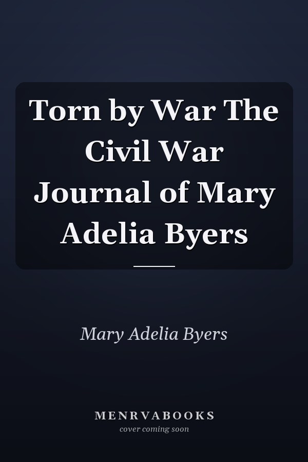 Torn by War The Civil War Journal of Mary Adelia Byers