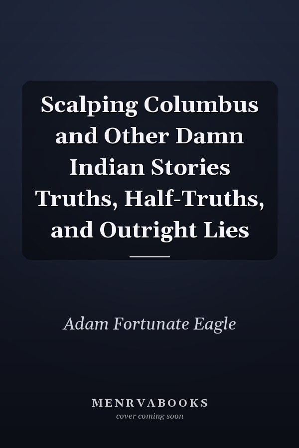 Scalping Columbus and Other Damn Indian Stories Truths, Half-Truths, and Outright Lies