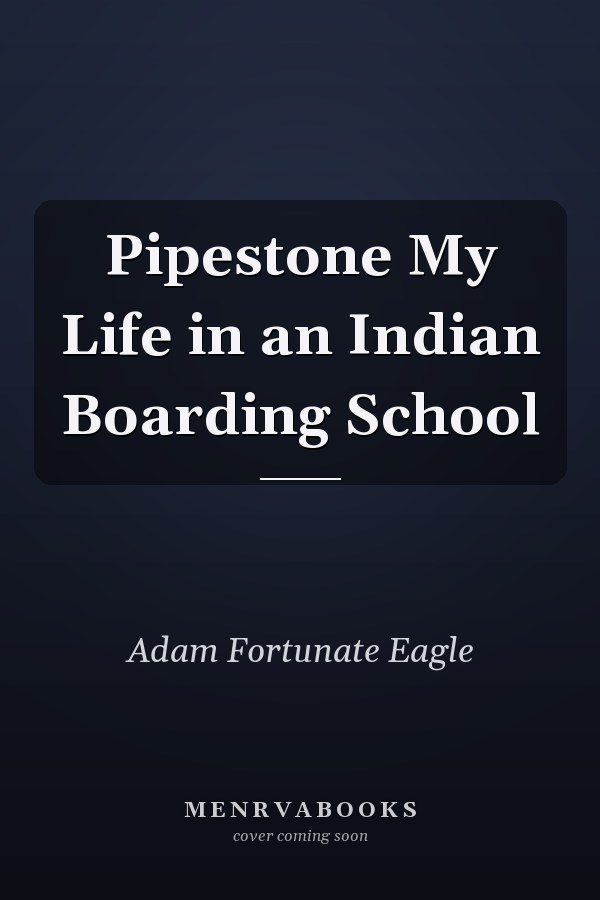 Pipestone My Life in an Indian Boarding School