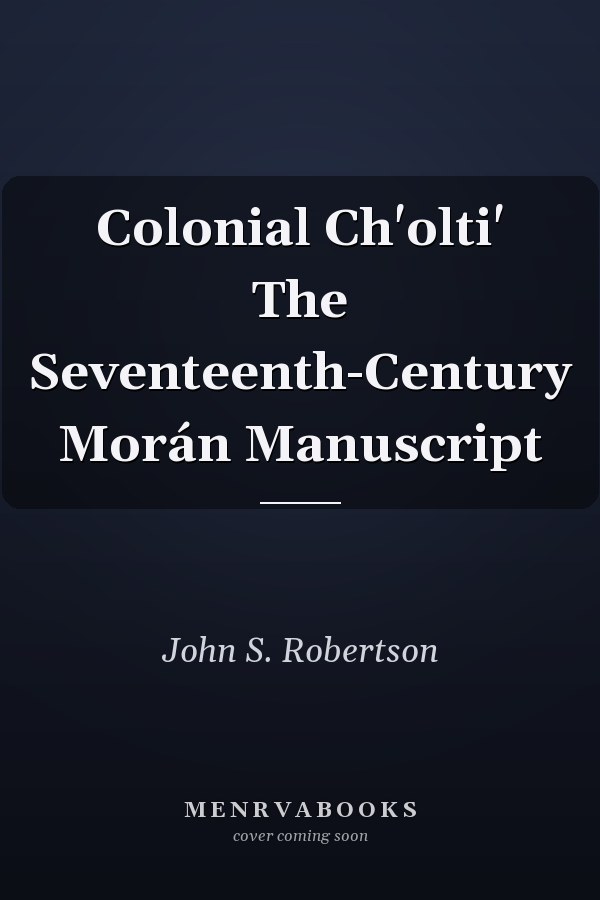 Colonial Ch'olti' The Seventeenth-Century Morán Manuscript