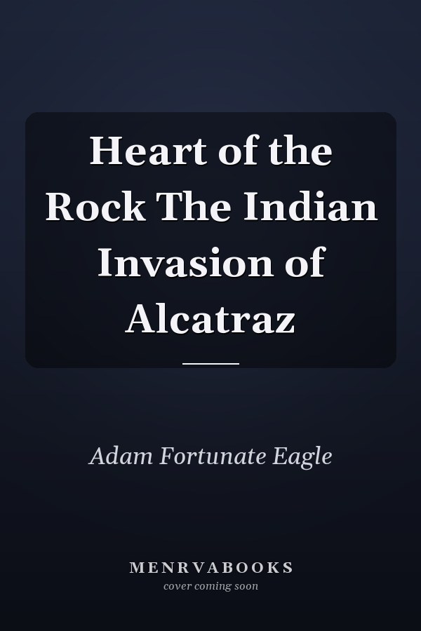 Heart of the Rock The Indian Invasion of Alcatraz