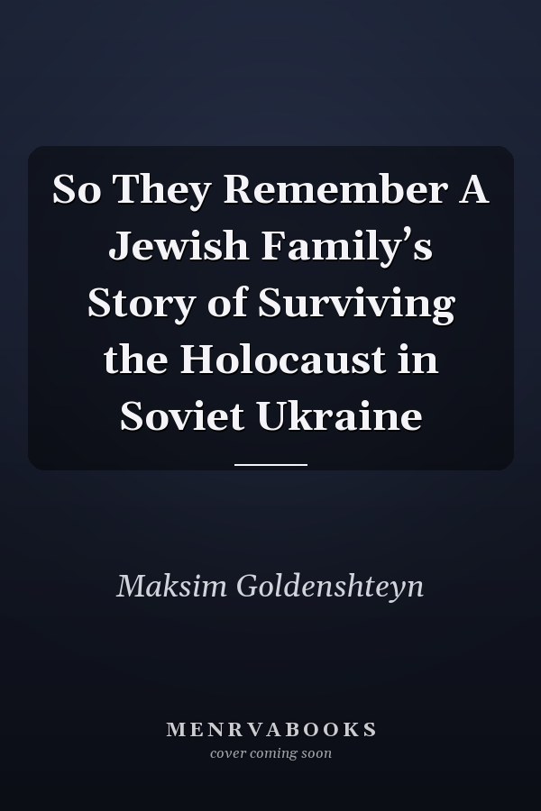 So They Remember A Jewish Family’s Story of Surviving the Holocaust in Soviet Ukraine