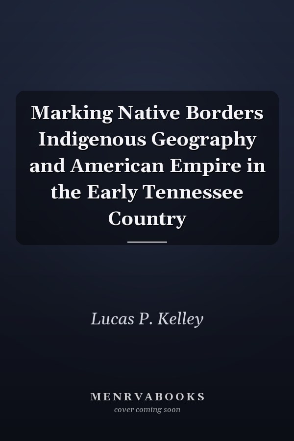 Marking Native Borders Indigenous Geography and American Empire in the Early Tennessee Country