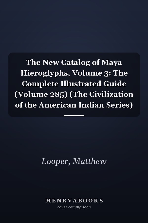 The New Catalog of Maya Hieroglyphs, Volume 3: The Complete Illustrated Guide (Volume 285) (The Civilization of the American Indian Series)