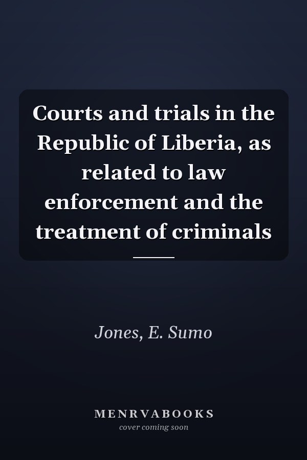 Courts and trials in the Republic of Liberia, as related to law enforcement and the treatment of criminals