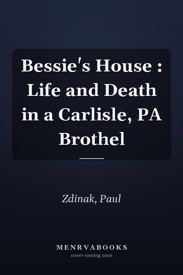 Bessie's House : Life and Death in a Carlisle, PA Brothel