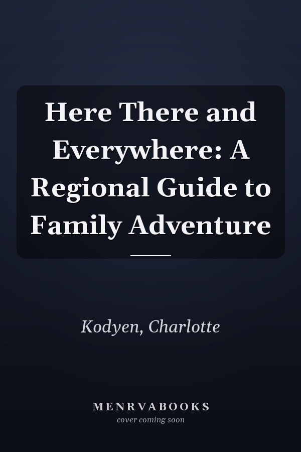 Here There and Everywhere: A Regional Guide to Family Adventure