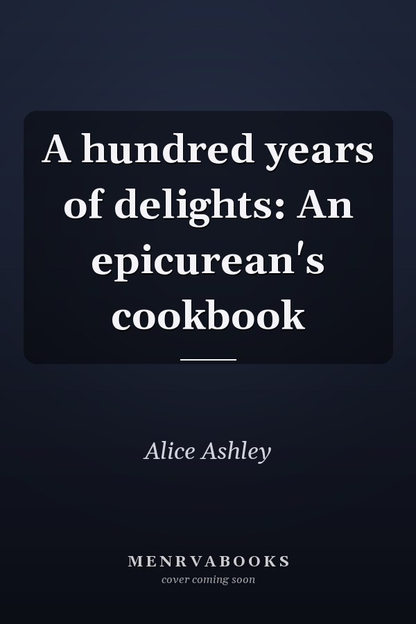 A hundred years of delights: An epicurean's cookbook
