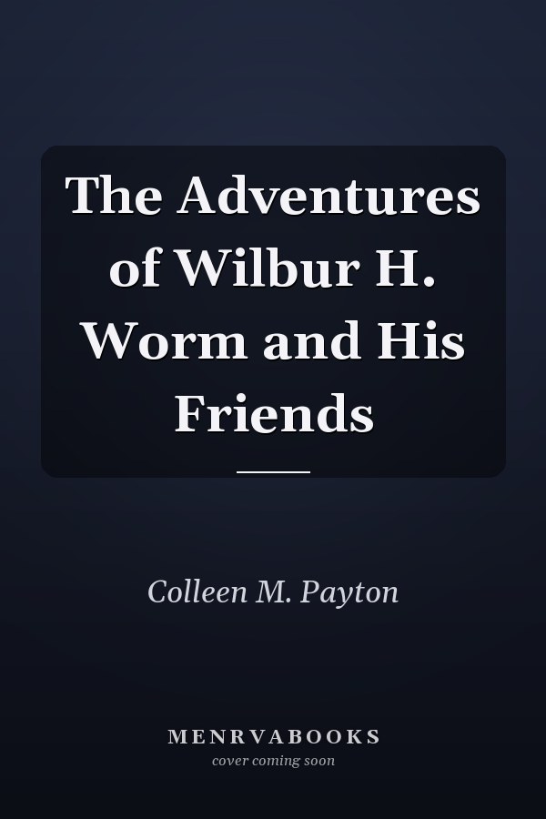 The Adventures of Wilbur H. Worm and His Friends