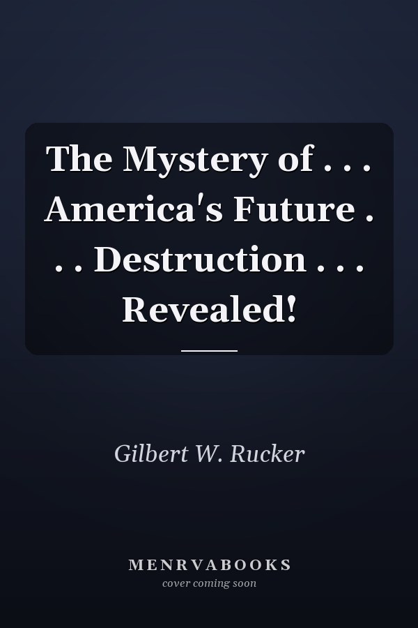 The Mystery of . . . America's Future . . . Destruction . . . Revealed!
