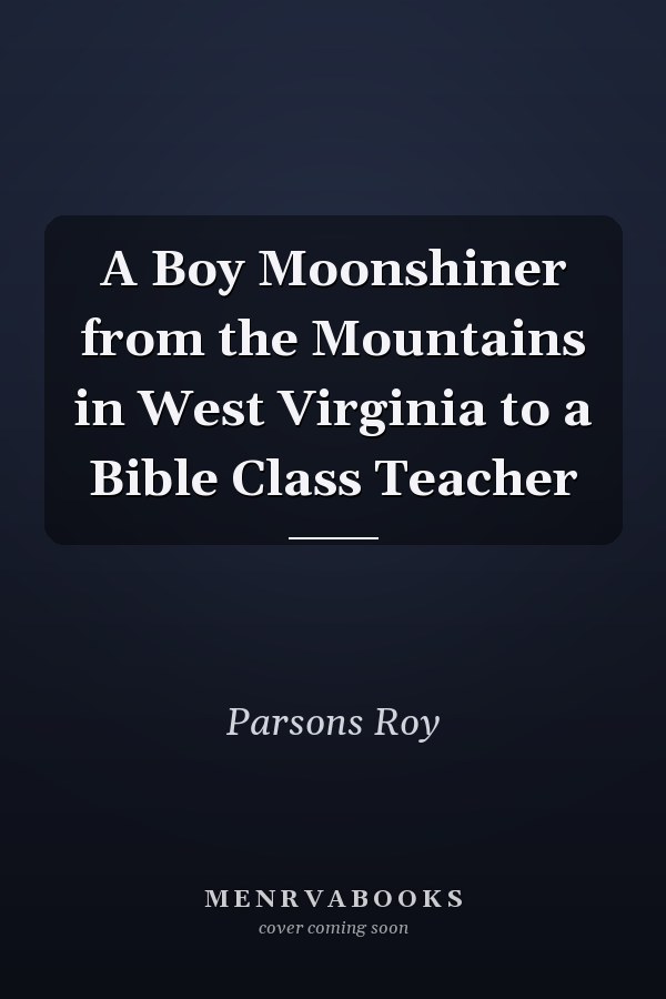 A Boy Moonshiner from the Mountains in West Virginia to a Bible Class Teacher