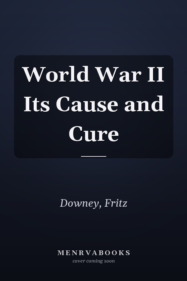 World War II Its Cause and Cure
