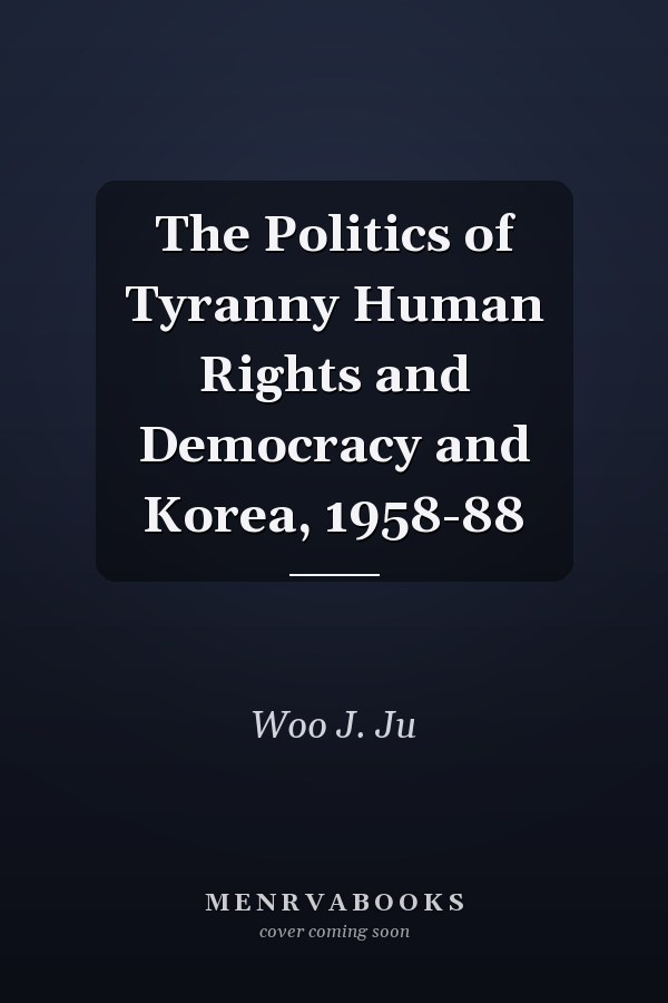 The Politics of Tyranny Human Rights and Democracy and Korea, 1958-88