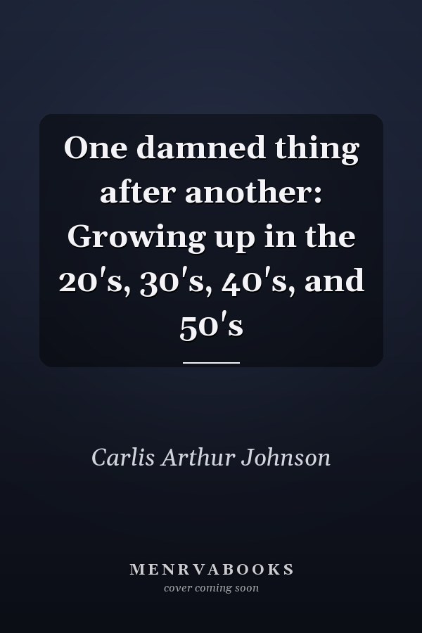One damned thing after another: Growing up in the 20's, 30's, 40's, and 50's