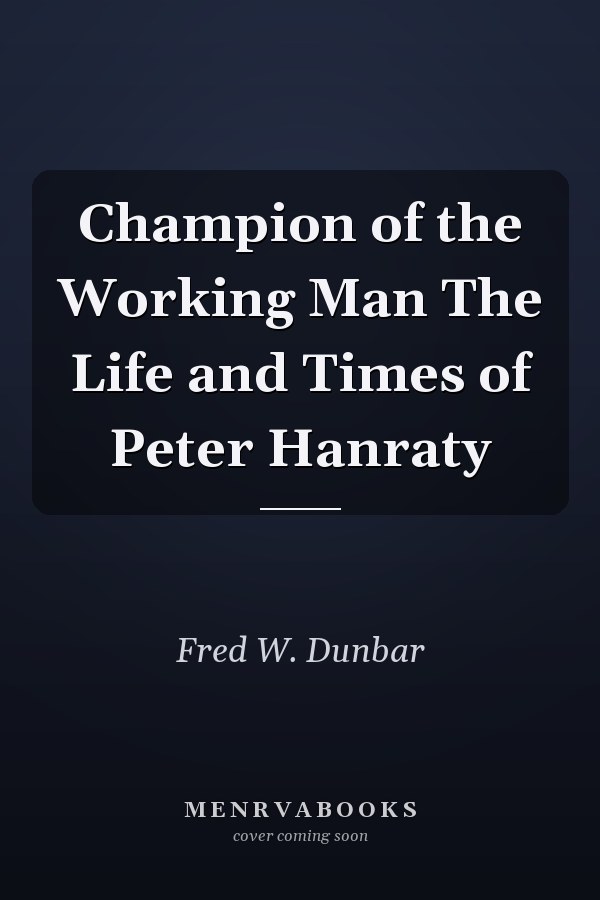 Champion of the Working Man The Life and Times of Peter Hanraty