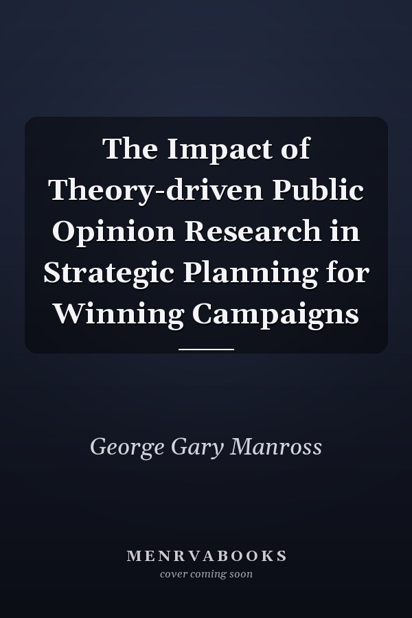 The Impact of Theory-driven Public Opinion Research in Strategic Planning for Winning Campaigns