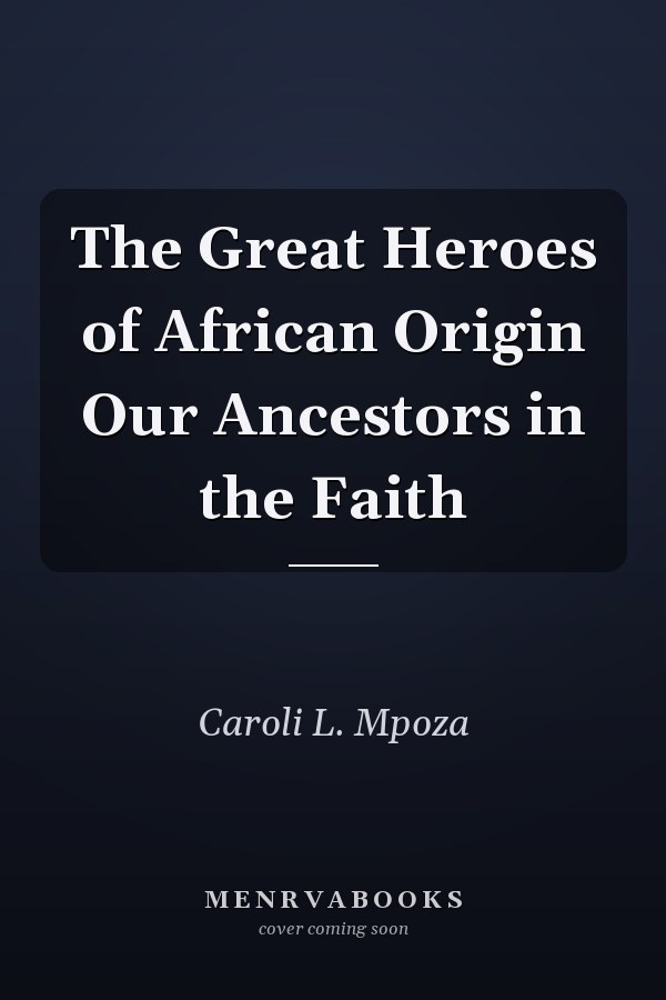 The Great Heroes of African Origin Our Ancestors in the Faith