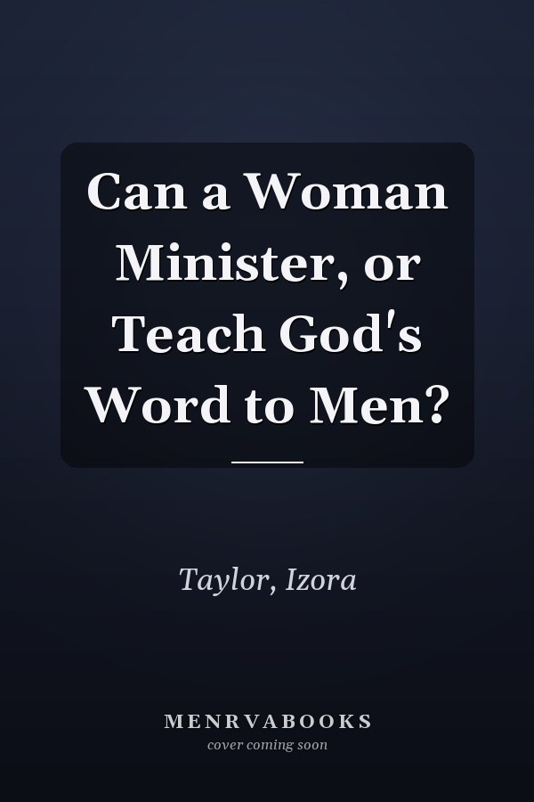 Can a Woman Minister, or Teach God's Word to Men?