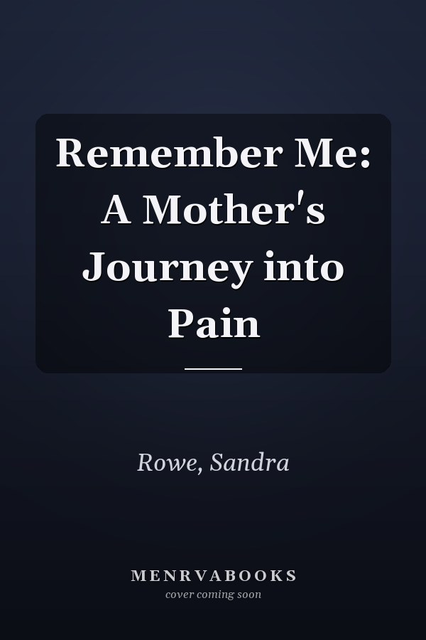 Remember Me: A Mother's Journey into Pain