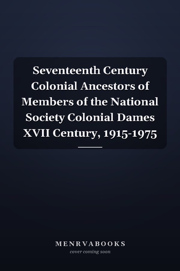 Seventeenth Century Colonial Ancestors of Members of the National Society Colonial Dames XVII Century, 1915-1975