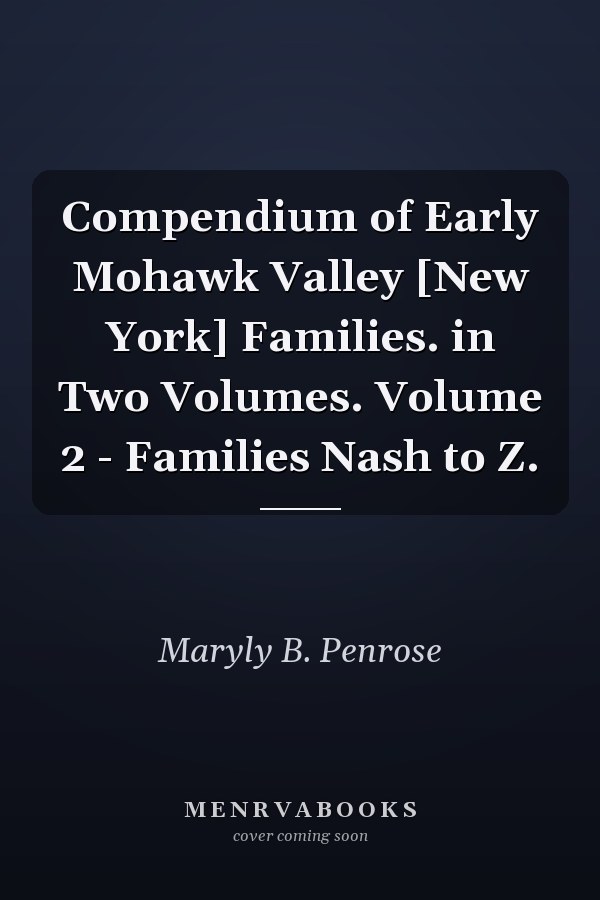 Compendium of Early Mohawk Valley [New York] Families. in Two Volumes. Volume 2 - Families Nash to Z.