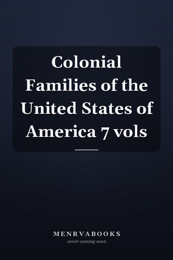 Colonial Families of the United States of America 7 vols