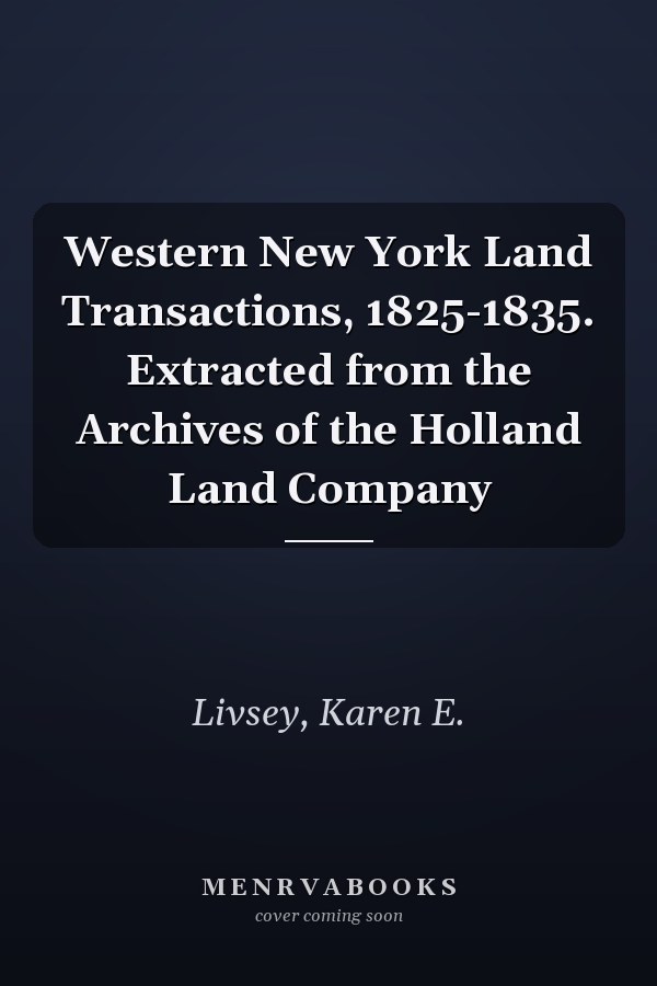 Western New York Land Transactions, 1825-1835. Extracted from the Archives of the Holland Land Company